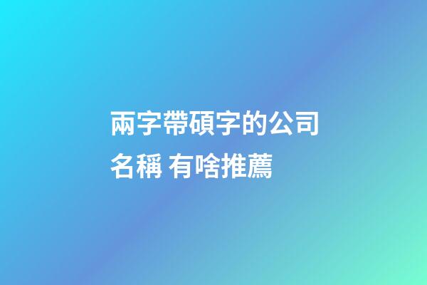 兩字帶碩字的公司名稱 有啥推薦-第1張-公司起名-玄機派